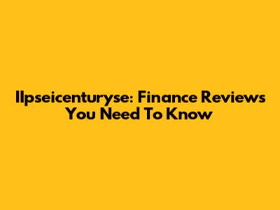 IIpseicenturyse: Finance Reviews You Need To Know