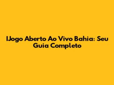 IJogo Aberto Ao Vivo Bahia: Seu Guia Completo