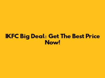 IKFC Big Deal: Get The Best Price Now!