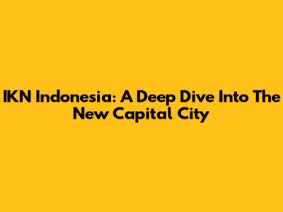 IKN Indonesia: A Deep Dive Into The New Capital City