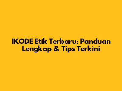IKODE Etik Terbaru: Panduan Lengkap & Tips Terkini