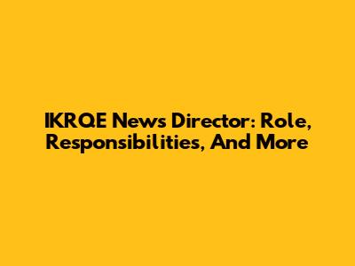 IKRQE News Director: Role, Responsibilities, And More
