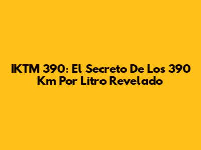 IKTM 390: El Secreto De Los 390 Km Por Litro Revelado