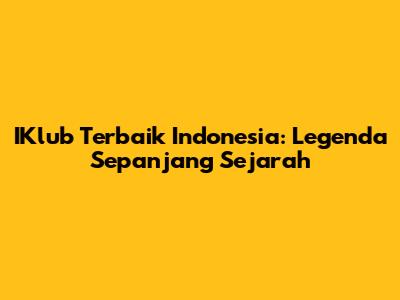 IKlub Terbaik Indonesia: Legenda Sepanjang Sejarah