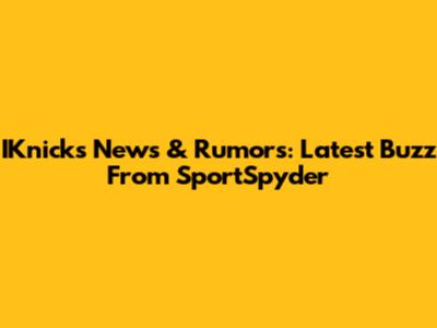 IKnicks News & Rumors: Latest Buzz From SportSpyder
