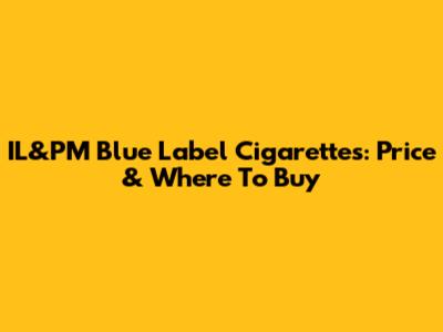IL&PM Blue Label Cigarettes: Price & Where To Buy
