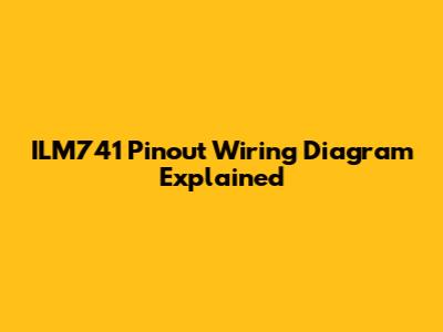 ILM741 Pinout Wiring Diagram Explained