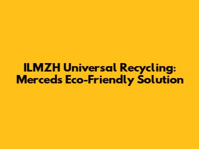 ILMZH Universal Recycling: Merced's Eco-Friendly Solution