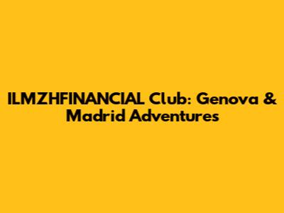 ILMZHFINANCIAL Club: Genova & Madrid Adventures