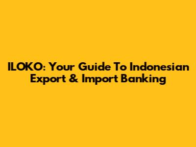 ILOKO: Your Guide To Indonesian Export & Import Banking