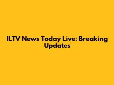 ILTV News Today Live: Breaking Updates