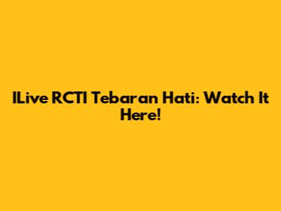 ILive RCTI Tebaran Hati: Watch It Here!