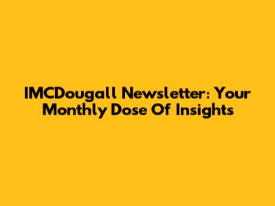IMCDougall Newsletter: Your Monthly Dose Of Insights