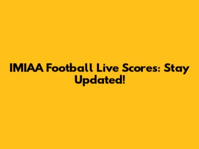 IMIAA Football Live Scores: Stay Updated!
