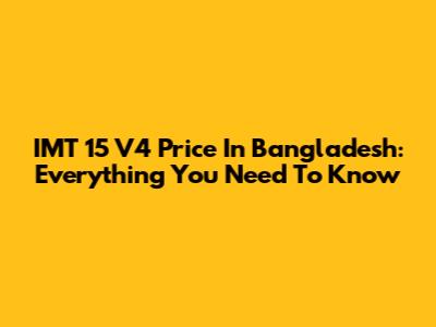 IMT 15 V4 Price In Bangladesh: Everything You Need To Know