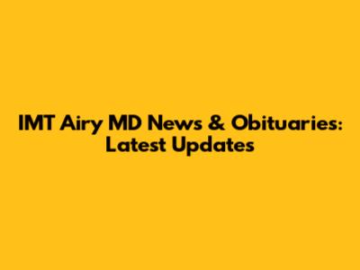 IMT Airy MD News & Obituaries: Latest Updates