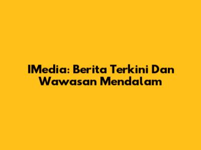IMedia: Berita Terkini Dan Wawasan Mendalam
