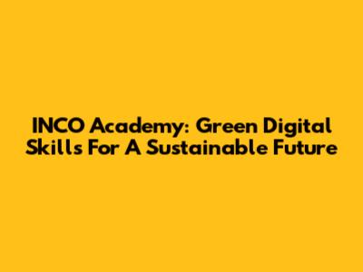 INCO Academy: Green Digital Skills For A Sustainable Future