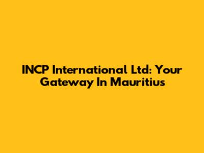 INCP International Ltd: Your Gateway In Mauritius