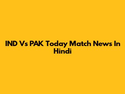 IND Vs PAK Today Match News In Hindi