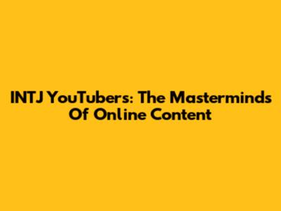 INTJ YouTubers: The Masterminds Of Online Content