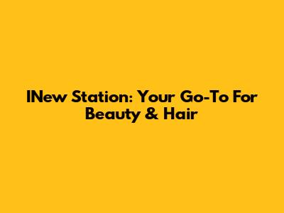 INew Station: Your Go-To For Beauty & Hair