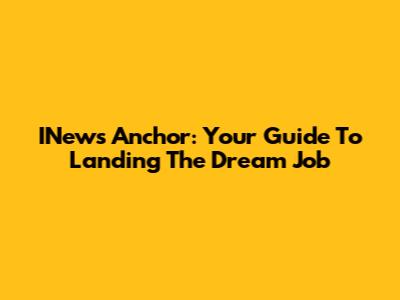 INews Anchor: Your Guide To Landing The Dream Job