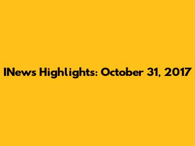 INews Highlights: October 31, 2017