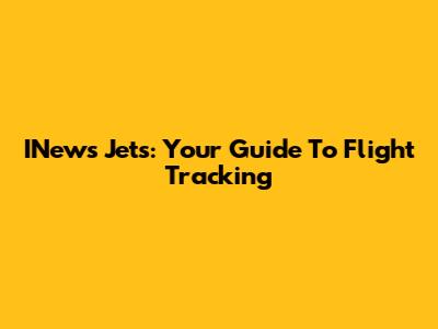 INews Jets: Your Guide To Flight Tracking