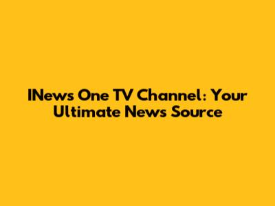 INews One TV Channel: Your Ultimate News Source