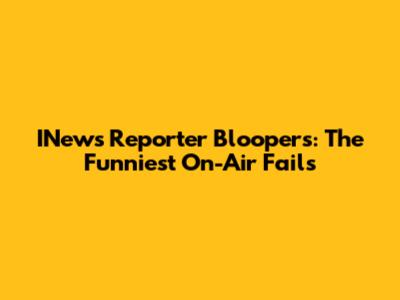 INews Reporter Bloopers: The Funniest On-Air Fails