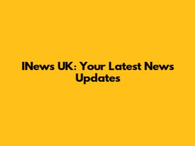 INews UK: Your Latest News Updates