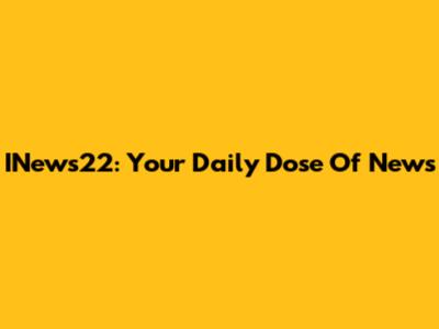 INews22: Your Daily Dose Of News