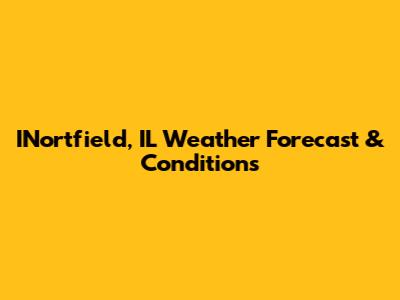 INortfield, IL Weather Forecast & Conditions