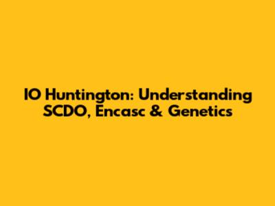 IO Huntington: Understanding SCDO, Encasc & Genetics