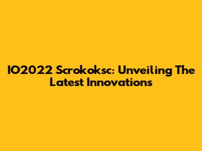 IO2022 Scrokoksc: Unveiling The Latest Innovations