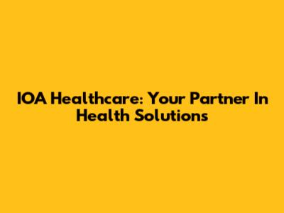 IOA Healthcare: Your Partner In Health Solutions