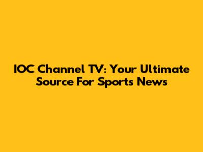 IOC Channel TV: Your Ultimate Source For Sports News