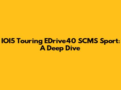 IOI5 Touring EDrive40 SCMS Sport: A Deep Dive