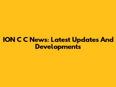 ION C C News: Latest Updates And Developments