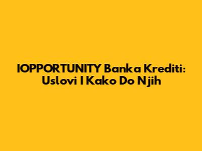 IOPPORTUNITY Banka Krediti: Uslovi I Kako Do Njih