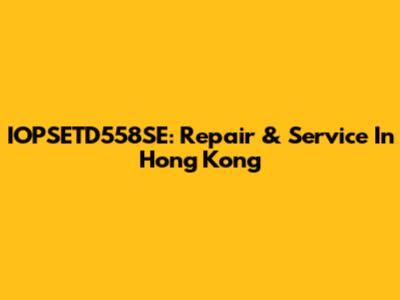 IOPSETD558SE: Repair & Service In Hong Kong