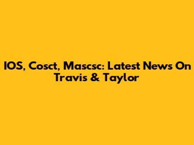 IOS, Cosct, Mascsc: Latest News On Travis & Taylor