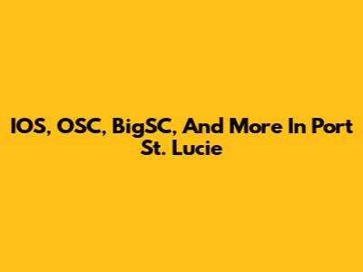 IOS, OSC, BigSC, And More In Port St. Lucie