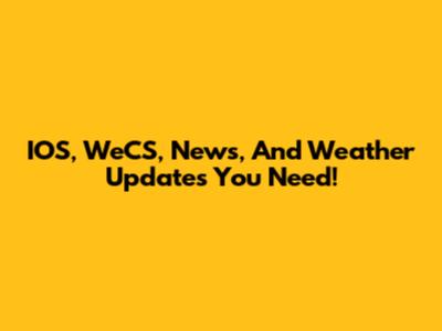 IOS, WeCS, News, And Weather Updates You Need!