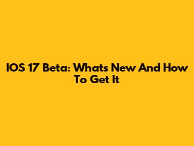 IOS 17 Beta: What's New And How To Get It