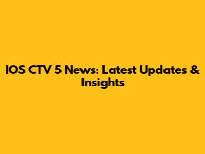 IOS CTV 5 News: Latest Updates & Insights