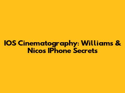 IOS Cinematography: Williams & Nico's IPhone Secrets