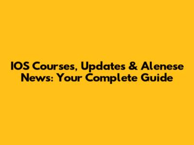 IOS Courses, Updates & Alenese News: Your Complete Guide
