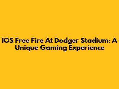IOS Free Fire At Dodger Stadium: A Unique Gaming Experience